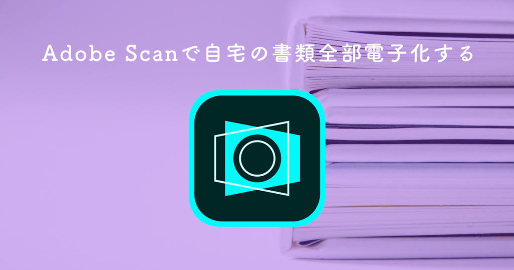 スキャンアプリ Adobe Scan で紙の書類をほぼ全部電子化して超爽快 Shimotsumagazine